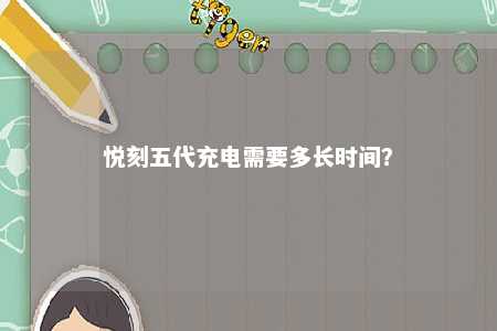 悦刻五代充电需要多长时间�	？ 